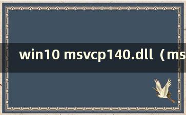 win10 msvcp140.dll（msvcp140.dll在哪个文件夹）